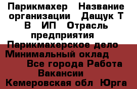 Парикмахер › Название организации ­ Дащук Т.В., ИП › Отрасль предприятия ­ Парикмахерское дело › Минимальный оклад ­ 20 000 - Все города Работа » Вакансии   . Кемеровская обл.,Юрга г.